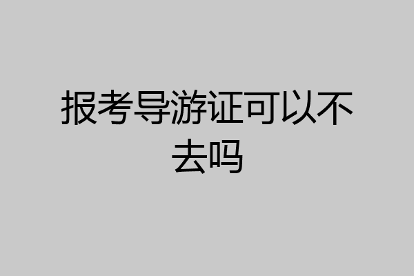 报考导游证可以不去吗