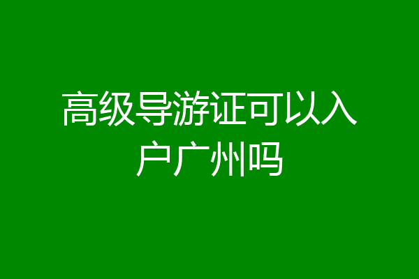 高级导游证可以入户广州吗