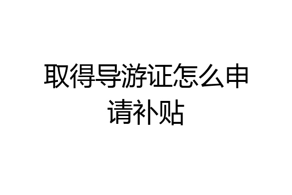 取得导游证怎么申请补贴
