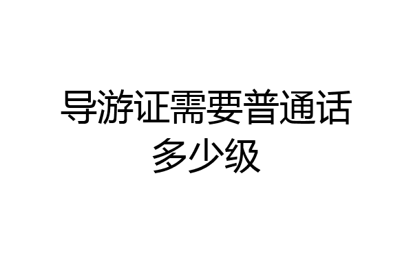导游证需要普通话多少级