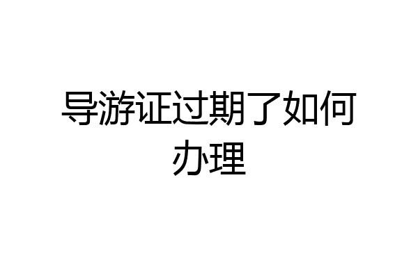 导游证过期了如何办理