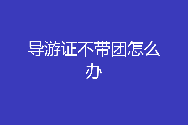导游证不带团怎么办