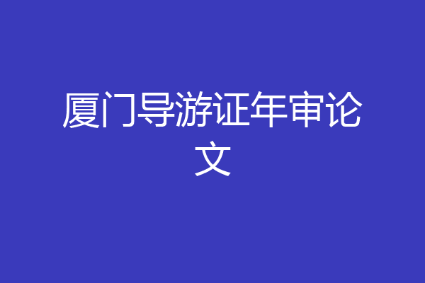 厦门导游证年审论文