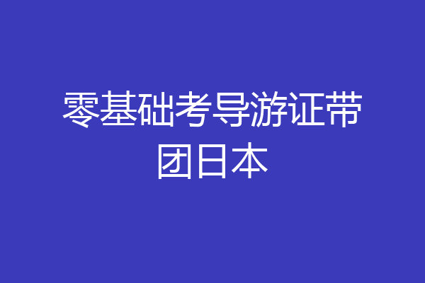 零基础考导游证带团日本