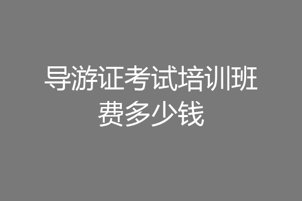 导游证考试培训班费多少钱