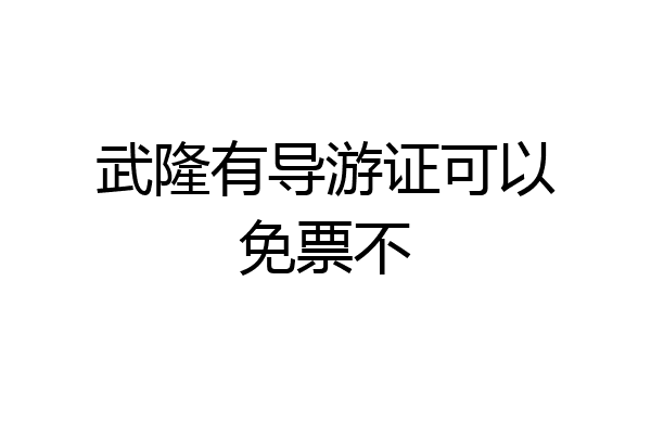 武隆有导游证可以免票不