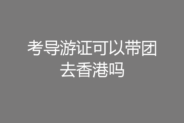 考导游证可以带团去香港吗