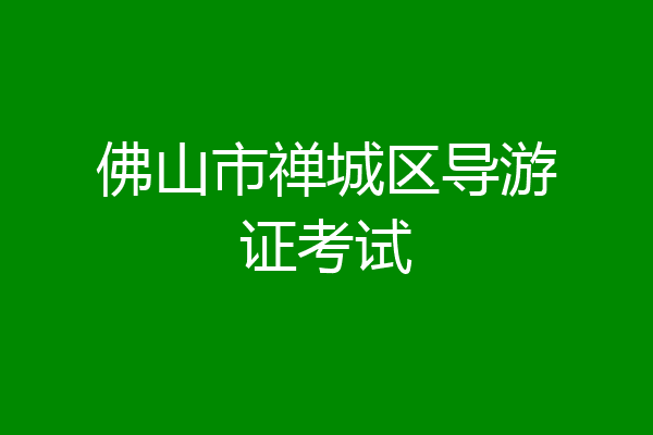 佛山市禅城区导游证考试