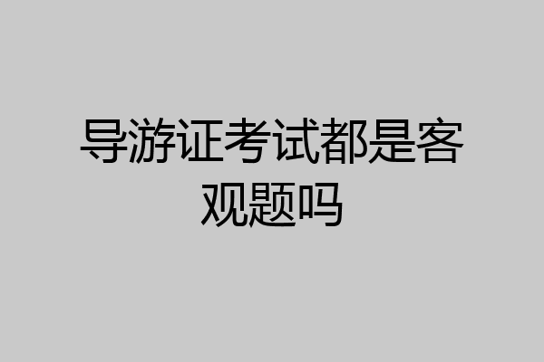 导游证考试都是客观题吗