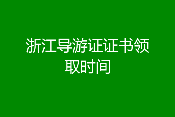 浙江导游证证书领取时间