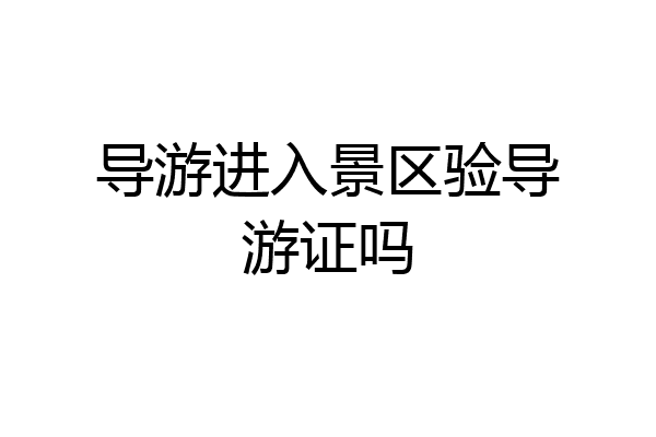导游进入景区验导游证吗