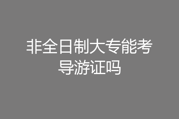 非全日制大专能考导游证吗