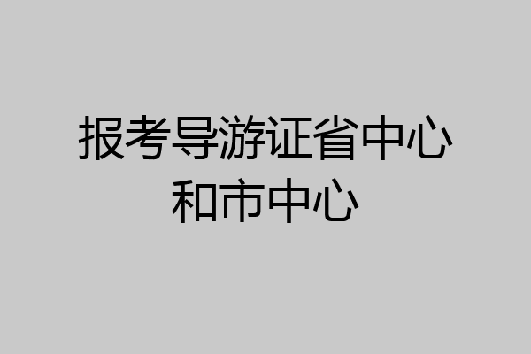 报考导游证省中心和市中心
