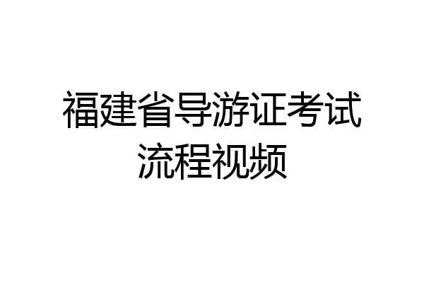 福建省导游证考试流程视频