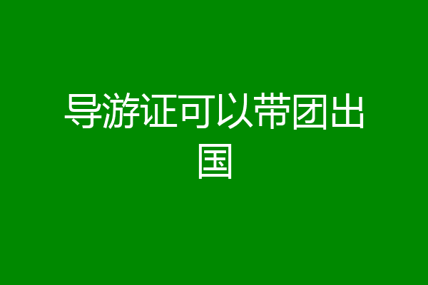 导游证可以带团出国