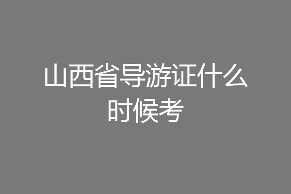 山西省导游证什么时候考
