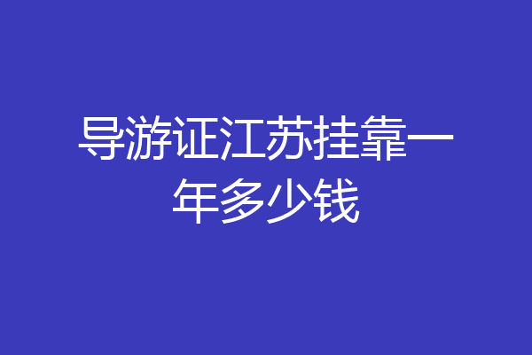 导游证江苏挂靠一年多少钱