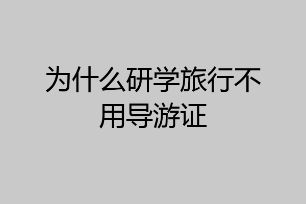 为什么研学旅行不用导游证