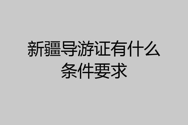 新疆导游证有什么条件要求