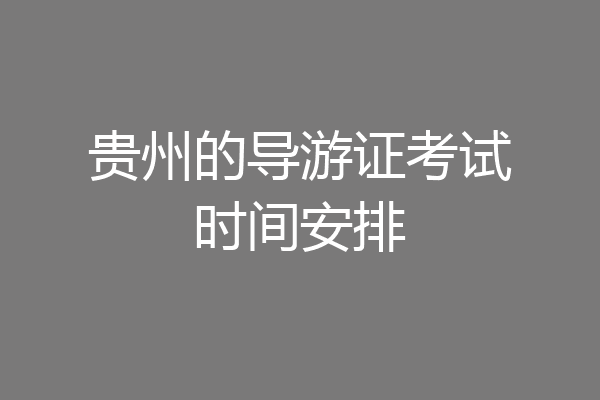 贵州的导游证考试时间安排