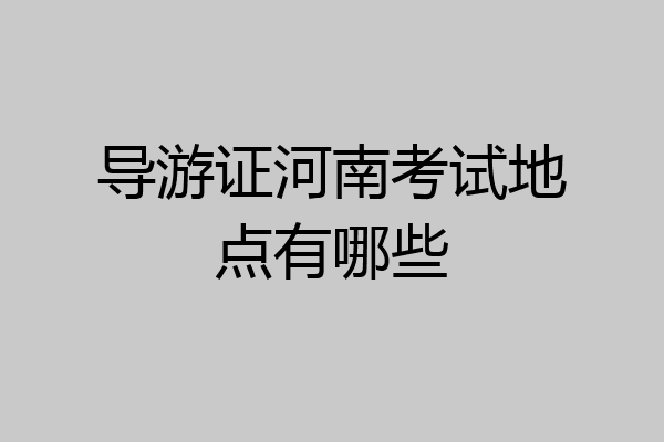 导游证河南考试地点有哪些