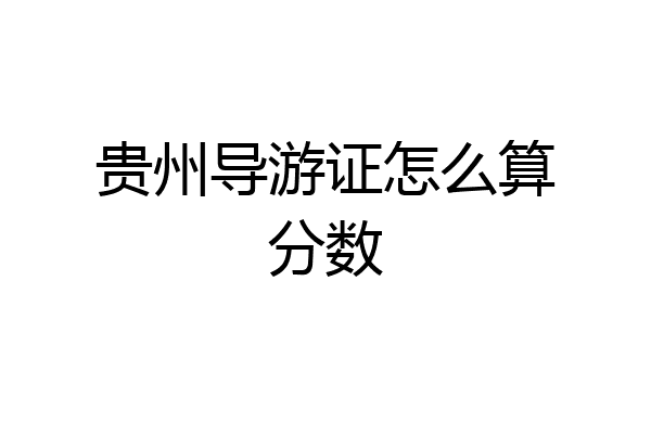 贵州导游证怎么算分数