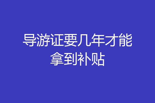 导游证要几年才能拿到补贴