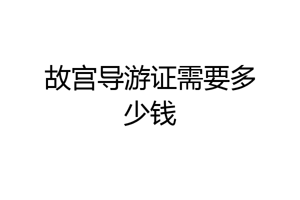 故宫导游证需要多少钱