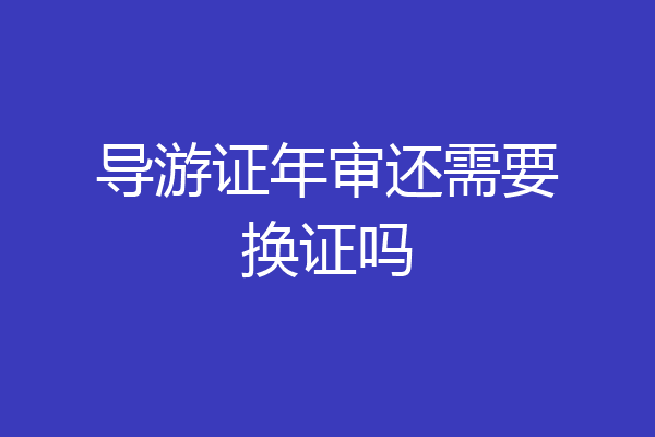导游证年审还需要换证吗