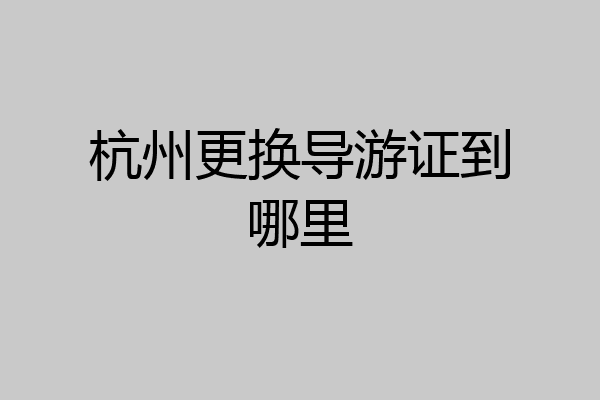 杭州更换导游证到哪里