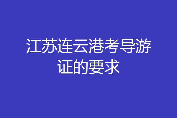 江苏连云港考导游证的要求