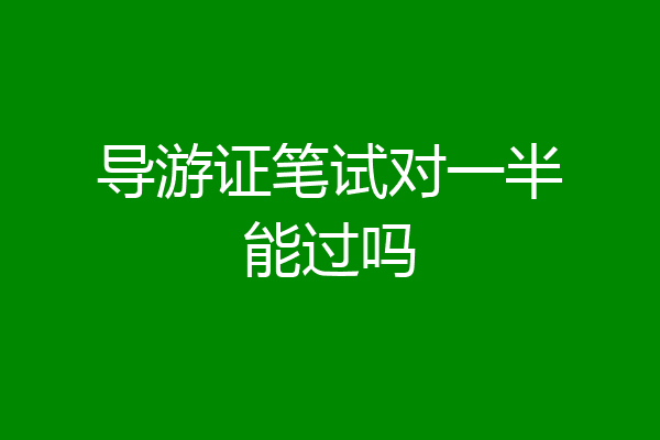 导游证笔试对一半能过吗