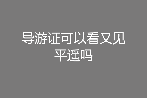 导游证可以看又见平遥吗