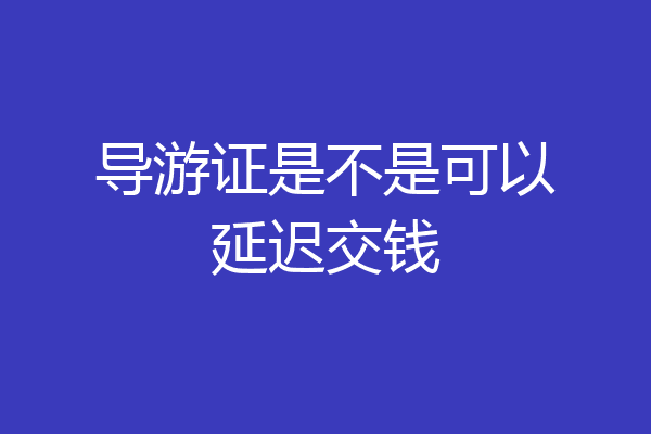 导游证是不是可以延迟交钱