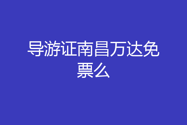 导游证南昌万达免票么
