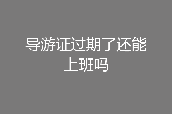 导游证过期了还能上班吗