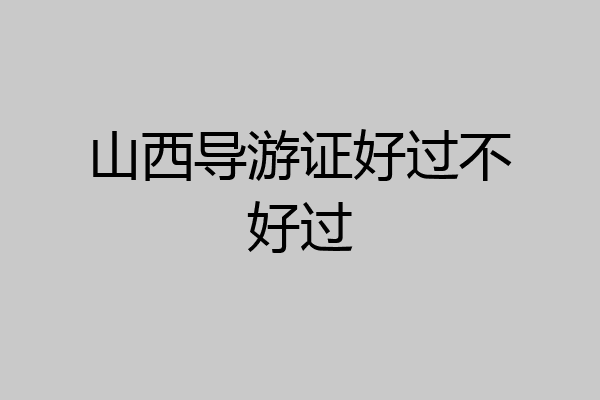 山西导游证好过不好过