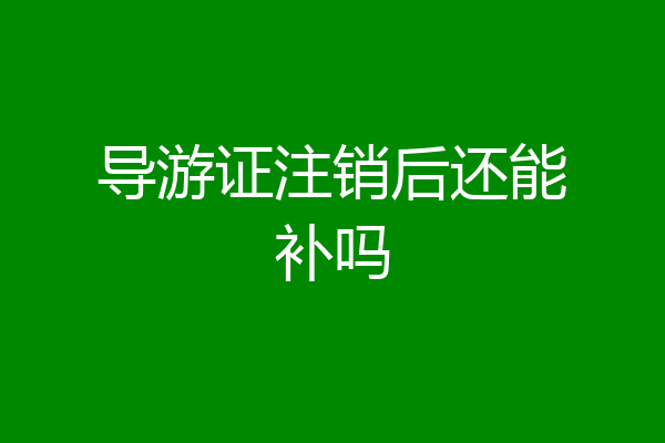 导游证注销后还能补吗