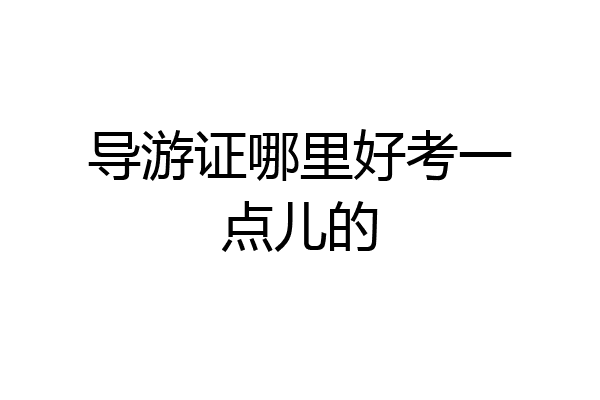 导游证哪里好考一点儿的