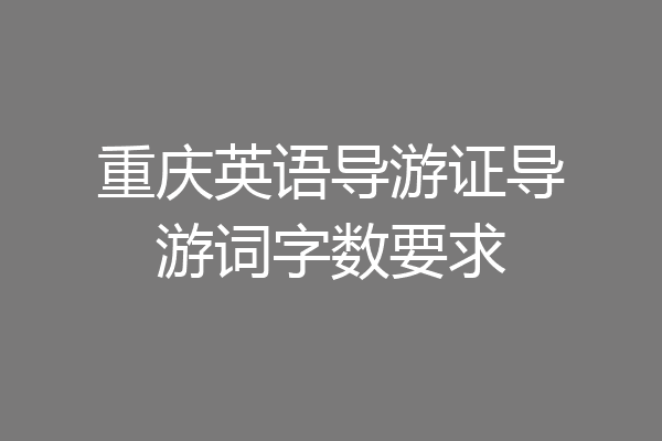 重庆英语导游证导游词字数要求