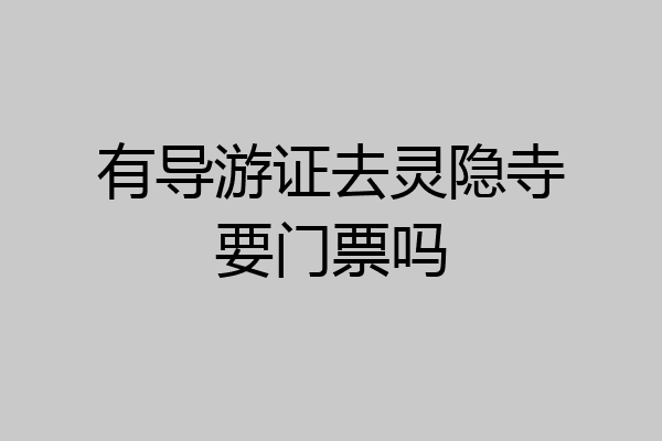 有导游证去灵隐寺要门票吗
