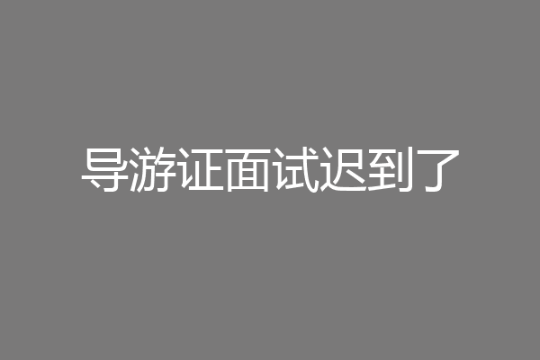 导游证面试迟到了