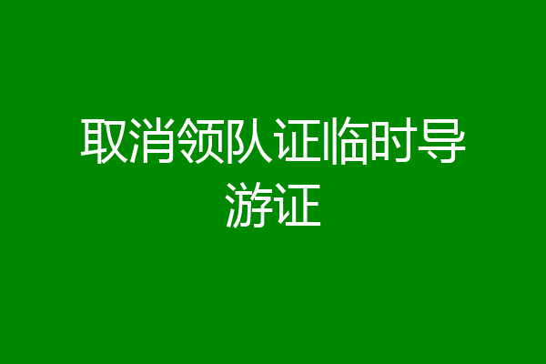取消领队证临时导游证