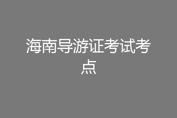 海南导游证考试考点