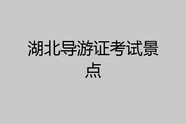 湖北导游证考试景点