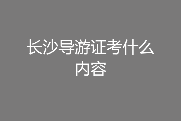 长沙导游证考什么内容