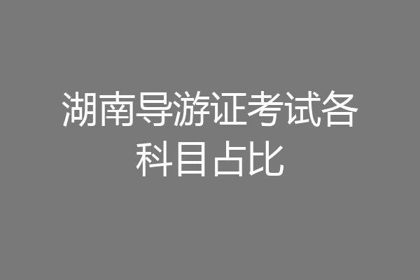 湖南导游证考试各科目占比