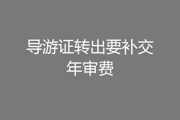 导游证转出要补交年审费