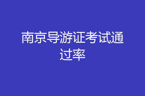 南京导游证考试通过率