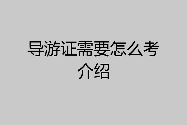 导游证需要怎么考介绍